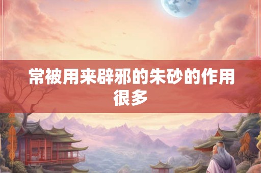 常被用来辟邪的朱砂的作用很多