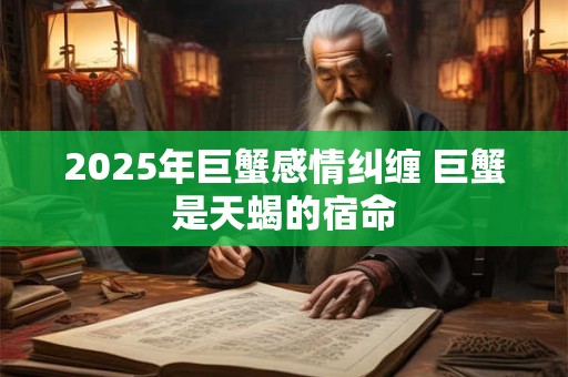 2025年巨蟹感情纠缠 巨蟹是天蝎的宿命