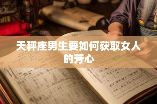 天秤座男生要如何获取女人的芳心