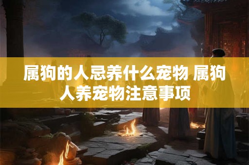 属狗的人忌养什么宠物 属狗人养宠物注意事项