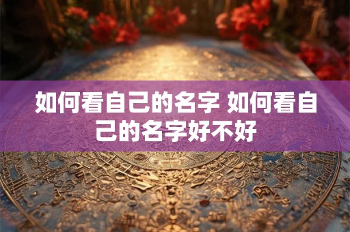 如何看自己的名字 如何看自己的名字好不好