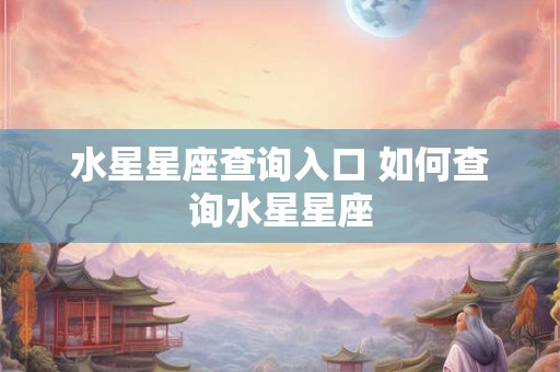 水星星座查询入口 如何查询水星星座