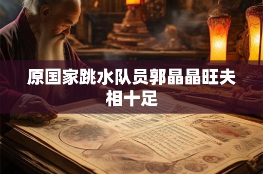 原国家跳水队员郭晶晶旺夫相十足