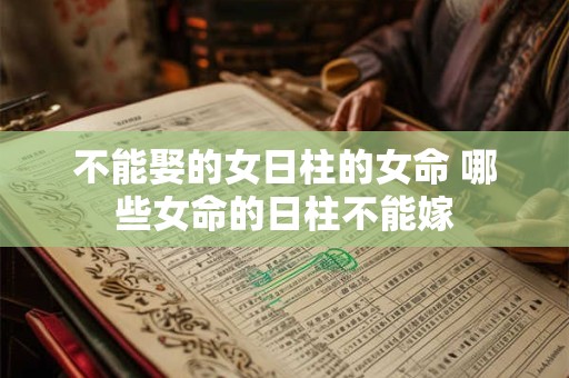 不能娶的女日柱的女命 哪些女命的日柱不能嫁
