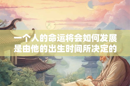 一个人的命运将会如何发展是由他的出生时间所决定的