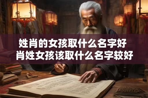姓肖的女孩取什么名字好 肖姓女孩该取什么名字较好