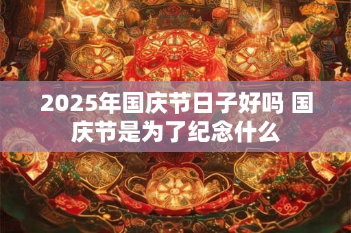 2025年国庆节日子好吗 国庆节是为了纪念什么