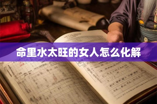 命里水太旺的女人怎么化解