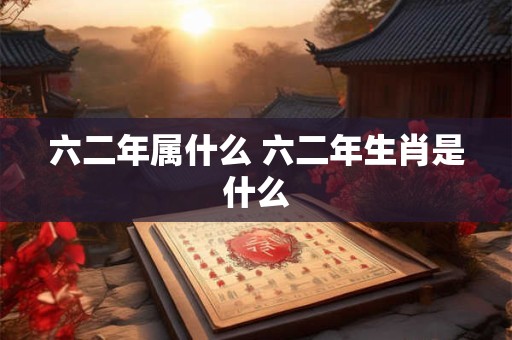 六二年属什么 六二年生肖是什么