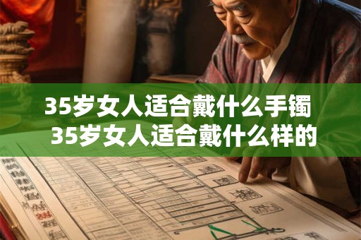 35岁女人适合戴什么手镯  35岁女人适合戴什么样的项链
