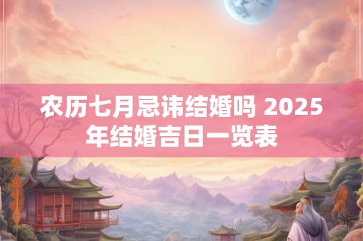 农历七月忌讳结婚吗 2025年结婚吉日一览表
