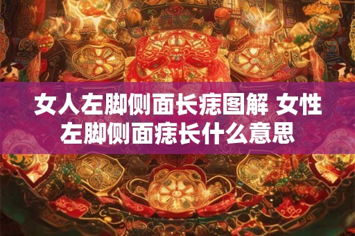 女人左脚侧面长痣图解 女性左脚侧面痣长什么意思