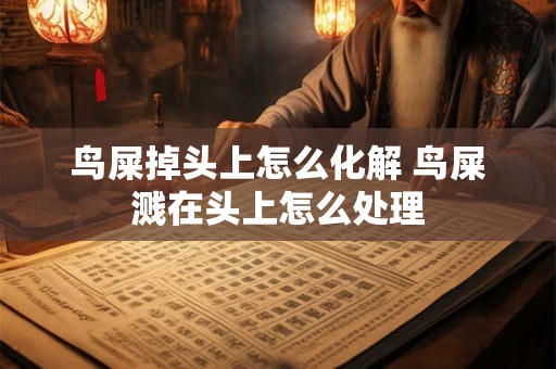 鸟屎掉头上怎么化解 鸟屎溅在头上怎么处理