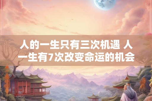 人的一生只有三次机遇 人一生有7次改变命运的机会