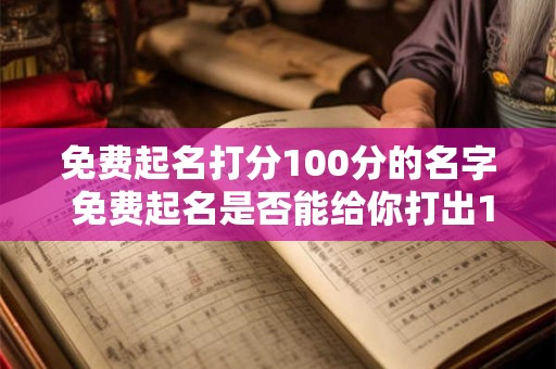 免费起名打分100分的名字 免费起名是否能给你打出100分的好名字