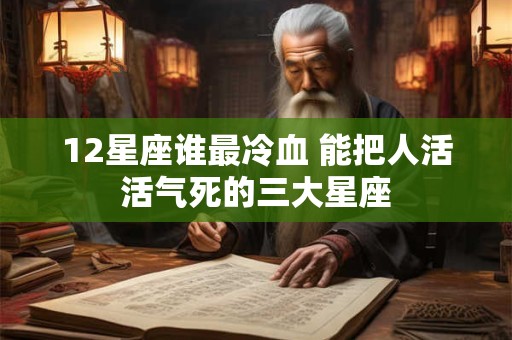 12星座谁最冷血 能把人活活气死的三大星座
