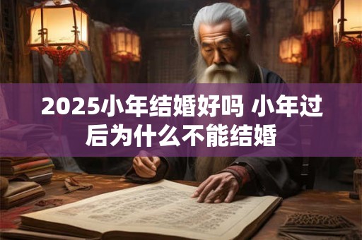 2025小年结婚好吗 小年过后为什么不能结婚