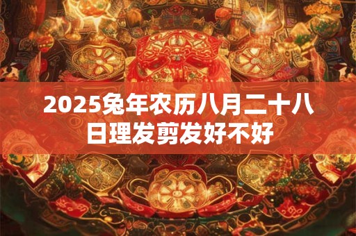 2026兔年农历八月二十八日理发剪发好不好