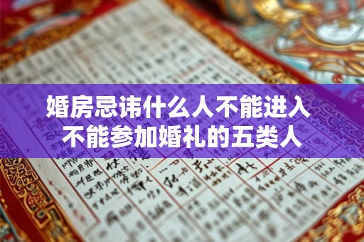 婚房忌讳什么人不能进入 不能参加婚礼的五类人