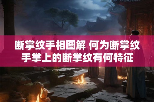 断掌纹手相图解 何为断掌纹手掌上的断掌纹有何特征