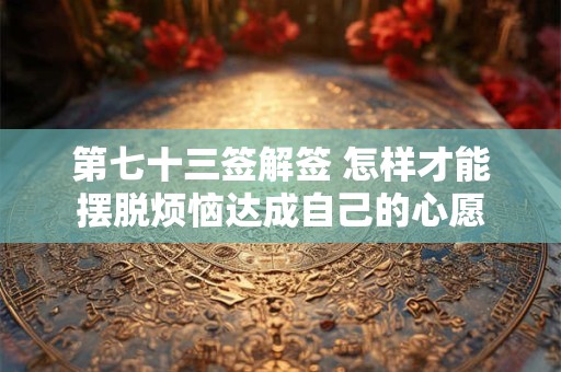 第七十三签解签 怎样才能摆脱烦恼达成自己的心愿