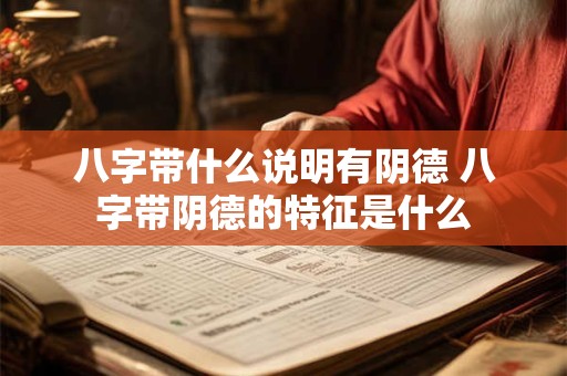 八字带什么说明有阴德 八字带阴德的特征是什么