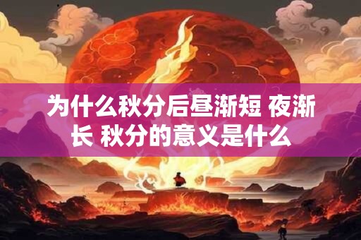 为什么秋分后昼渐短 夜渐长 秋分的意义是什么