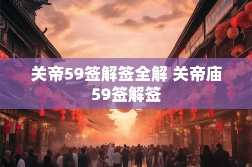关帝59签解签全解 关帝庙59签解签