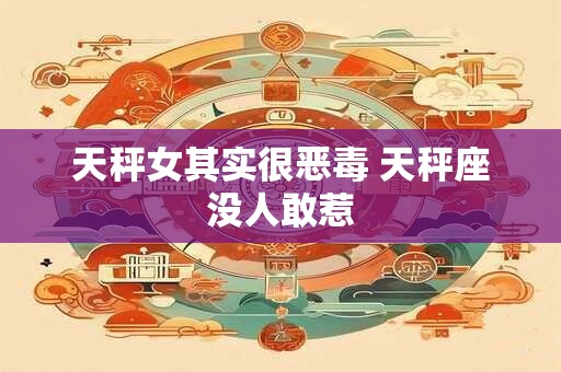 天秤女其实很恶毒 天秤座没人敢惹