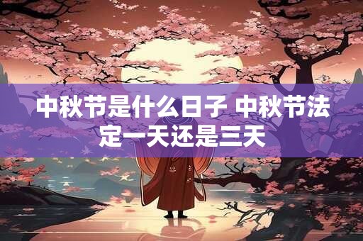 中秋节是什么日子 中秋节法定一天还是三天