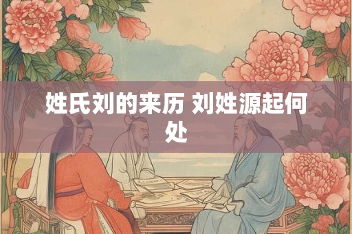 姓氏刘的来历 刘姓源起何处