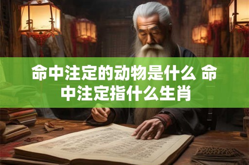 命中注定的动物是什么 命中注定指什么生肖