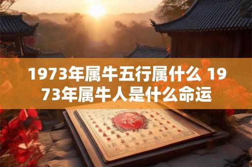 1973年属牛五行属什么 1973年属牛人是什么命运