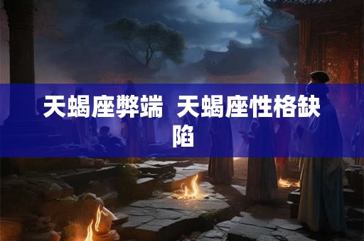 天蝎座弊端  天蝎座性格缺陷