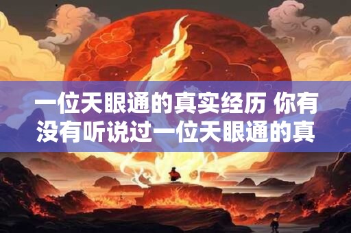 一位天眼通的真实经历 你有没有听说过一位天眼通的真实经历