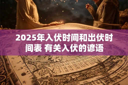 2026年入伏时间和出伏时间表 有关入伏的谚语