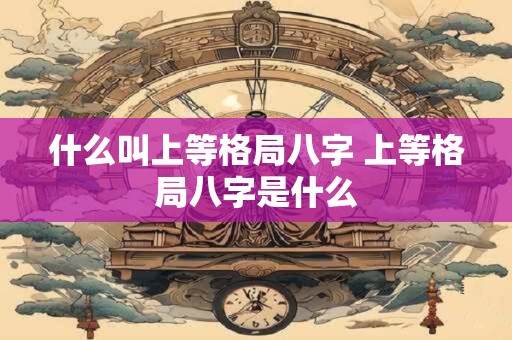 什么叫上等格局八字 上等格局八字是什么
