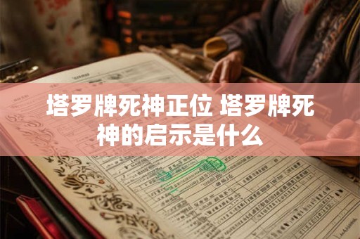 塔罗牌死神正位 塔罗牌死神的启示是什么