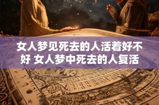 女人梦见死去的人活着好不好 女人梦中死去的人复活意味着什么