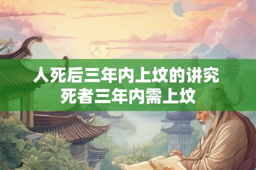 人死后三年内上坟的讲究 死者三年内需上坟