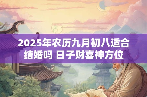 2025年农历九月初八适合结婚吗 日子财喜神方位