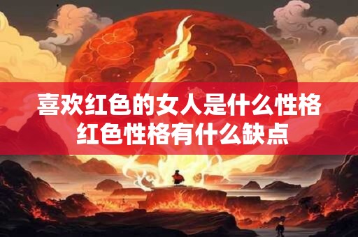 喜欢红色的女人是什么性格 红色性格有什么缺点