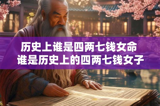 历史上谁是四两七钱女命 谁是历史上的四两七钱女子