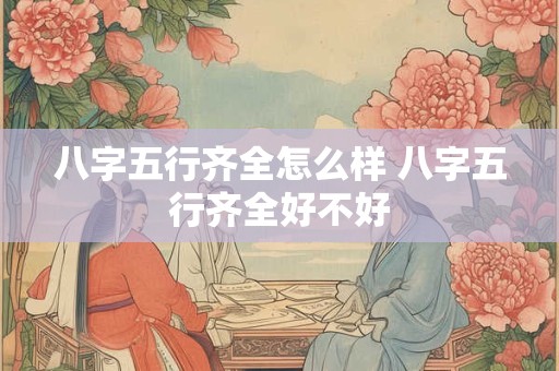 八字五行齐全怎么样 八字五行齐全好不好