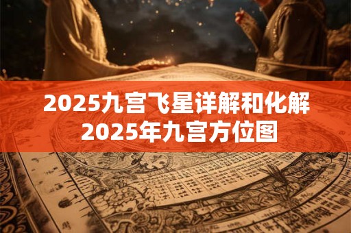 2025九宫飞星详解和化解 2025年九宫方位图