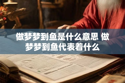 做梦梦到鱼是什么意思 做梦梦到鱼代表着什么