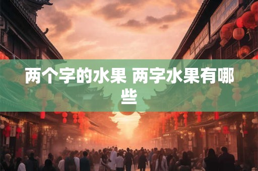 两个字的水果 两字水果有哪些
