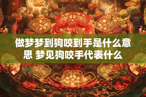 做梦梦到狗咬到手是什么意思 梦见狗咬手代表什么