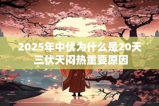 2025年中伏为什么是20天 三伏天闷热重要原因