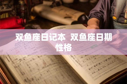 双鱼座日记本  双鱼座日期性格